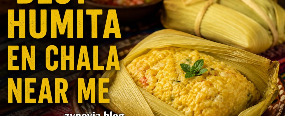 Best Humita en Chala Near Me: How to Find Authentic Fresh Humita in Your Area